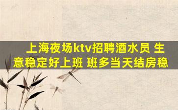 上海夜场ktv招聘酒水员 生意稳定好上班 班多当天结房稳